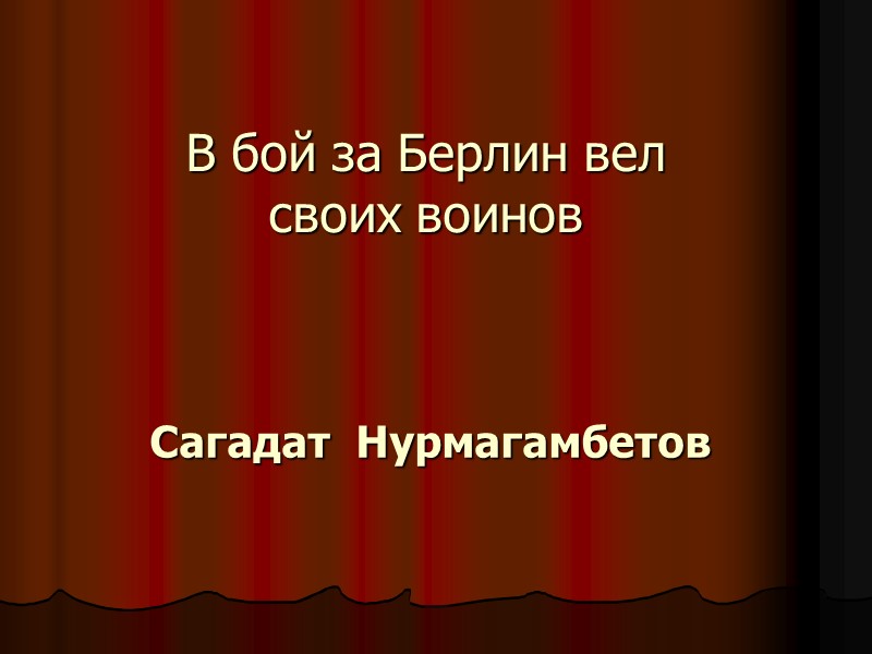 В бой за Берлин вел своих воинов Сагадат  Нурмагамбетов